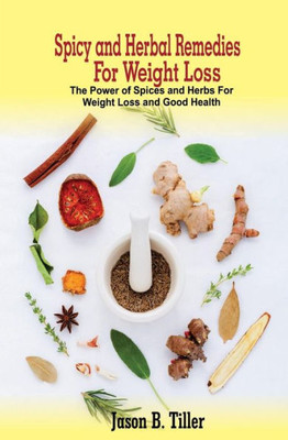 Spicy And Herbal Remedies For Weight Loss : The Power Of Spices And Herbs For Weight Loss And Good Health