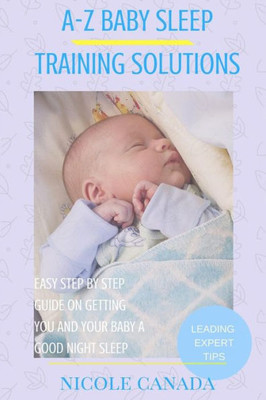 Sleep Guide Book - A-Z Baby Sleep Training Solutions : The New And Improved Baby Sleep Training Solutions By The Best Sleeping Experts And Pediatrician In The World.