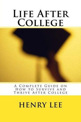 Life After College : A Complete Guide On How To Survive And Thrive After College