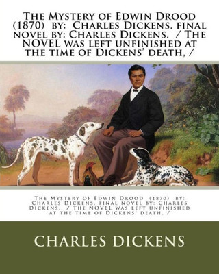 The Mystery Of Edwin Drood : By: Charles Dickens. Final Novel By: Charles Dickens. / The Novel Was Left Unfinished At The Time Of Dickens' Death, /