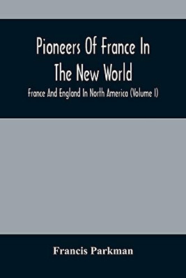 Pioneers Of France In The New World. France And England In North America (Volume I)