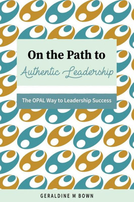 On The Path To Authentic Leadership : The Opal Way To Leadership Success