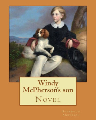 Windy Mcpherson'S Son. By : Sherwood Anderson (Novel): Sherwood Anderson (September 13, 1876 - March 8, 1941) Was An American Novelist And Short Story Writer, Known For Subjective And Self-Revealing Works.