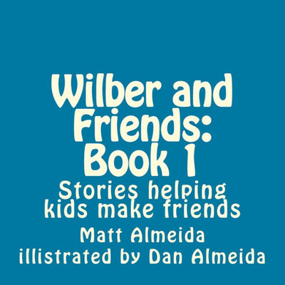 Wilber And Friends: Book 1 : Stories Helping Kids Make Friends