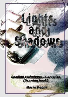 Lights And Shadows : Shading Techniques In Practice (Drawing Book For Beginners)