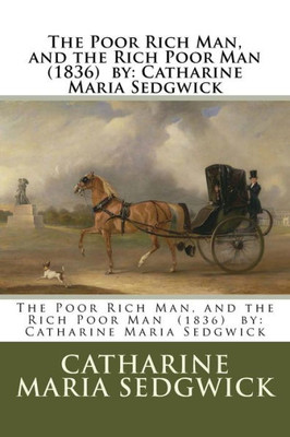 The Poor Rich Man, And The Rich Poor Man (1836) By : Catharine Maria Sedgwick