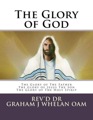 The Glory Of God : The Glory Of The Father The Glory Of Jesus The Son The Glory Of The Holy Spirit