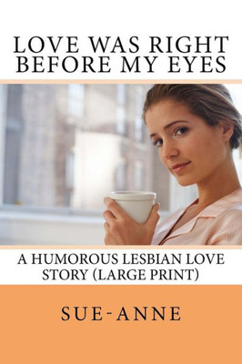 Love Was Right Before My Eyes : A Humorous Lesbian Love Story