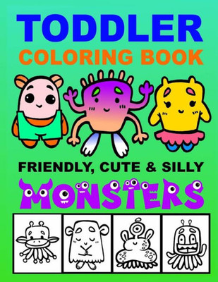 Toddler Coloring Book - Friendly, Cute And Silly Monsters : Kid'S Activities Book, Preschoolers Ages 2-4, Ages 4-8 Boys Or Girls, Fun And Easy Coloring Book For Children