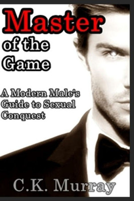 Master Of The Game : A Modern Male'S Guide To Sexual Conquest