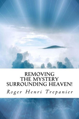 Removing The Mystery Surrounding Heaven!