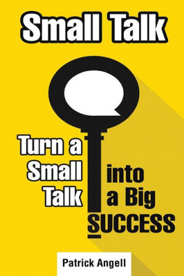 Small Talk : How To Turn Small Talk Into Big Success