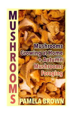 Mushrooms : Mushrooms Growing At Home + Autumn Mushrooms Foraging: (Identify Mushrooms, Mushroom Hunters)