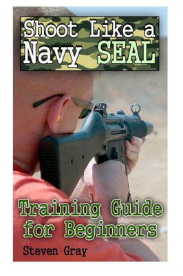 Shoot Like A Navy Seal : Training Guide For Beginners