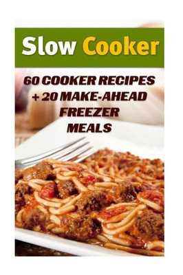 Slow Cooker : 60 Cooker Recipes + 20 Make-Ahead Freezer Meals: (Slow Cooker Recipes, Slow Cooker Cookbook)