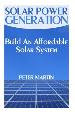 Solar Power Generation : Build An Affordable Solar System