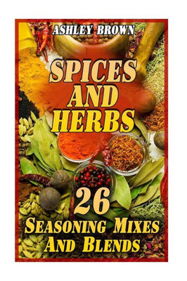 Spices And Herbs : 26 Seasoning Mixes And Blends: (Spice Book, Spices Cookbook)