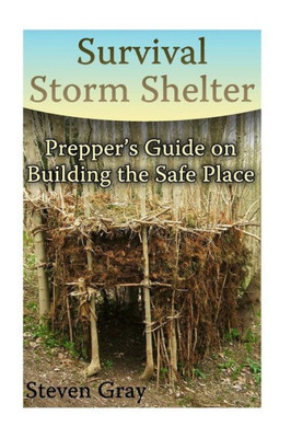 Survival Storm Shelter : Prepper'S Guide On Building The Safe Place: (Survival Guide, Survival Gear)