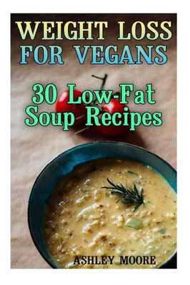 Weight Loss For Vegans : 30 Low-Fat Soup Recipes: (Vegan Weight Loss, Vegan Diet)