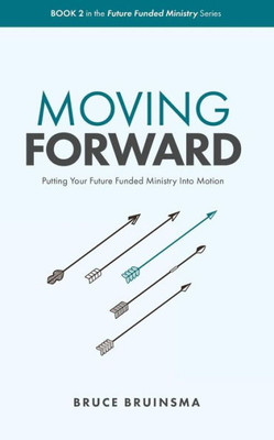 Moving Forward : Putting Your Future Funded Ministry Into Motion