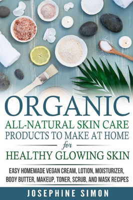 Organic All-Natural Skin Products To Make At Home For Healthy Glowing Skin : Easy Homemade Vegan Cream, Lotion, Moisturizer, Body Butter, Makeup, Toner, Scrub, And Mask Recipes ***Black And White Edition***