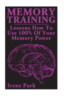 Memory Training : Lessons How To Use 100% Of Your Memory Power