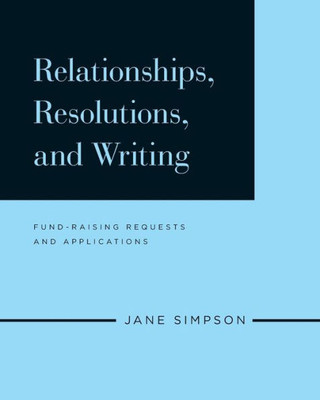 Relationships, Resolutions, And Writing : Fund-Raising Requests And Applications