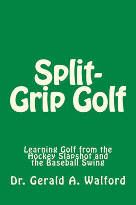 Split-Grip Golf : Learning Golf From The Hockey Slapshot And The Baseball Swing