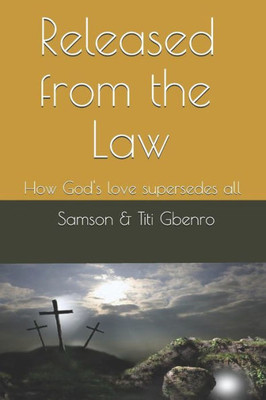 Released From The Law : How God'S Love Supersedes All