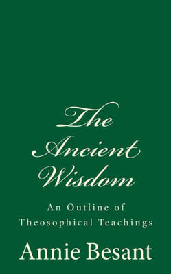 The Ancient Wisdom : An Outline Of Theosophical Teachings: (A Timeless Classic)