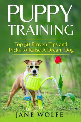 Puppy Training : Top 50 Proven Tips And Tricks To Raise A Dream Dog