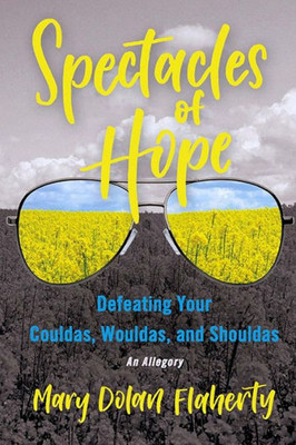 Spectacles Of Hope : Defeating Your Shouldas, Wouldas, And Couldas