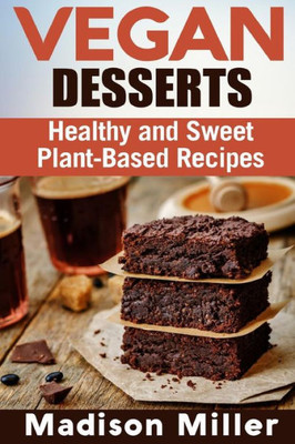 Vegan Desserts : Healthy And Sweet Plant-Based Recipes