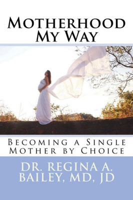 Motherhood My Way : Becoming A Single Mother By Choice