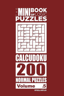 The Mini Book Of Logic Puzzles - Calcudoku 200 Normal Puzzles (Volume 5)