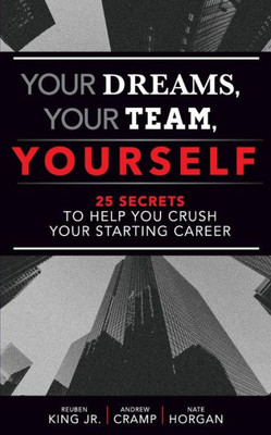 Your Dreams, Your Team, Yourself : 25 Secrets To Help You Crush Your Starting Career