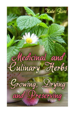 Medicinal And Culinary Herbs : Growing, Drying And Preserving