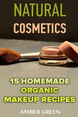 Natural Cosmetics : 15 Homemade Organic Makeup Recipes: (Homemade Cosmetics, Homemade Makeup)