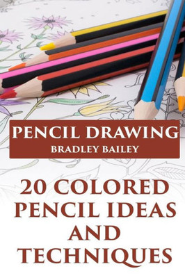 Pencil Drawing : 20 Colored Pencil Ideas And Techniques: (How To Draw, The Drawing Book)