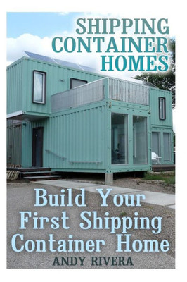Shipping Container Homes : Build Your First Shipping Container Home: (Shipping Container Home Plans, Shipping Containers Homes)