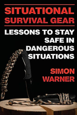 Situational Survival Gear : Lessons To Stay Safe In Dangerous Situations