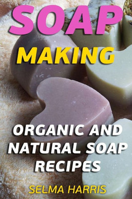 Soap Making : Organic And Natural Soap Recipes: (Natural Soap Making, Soap Making Books)