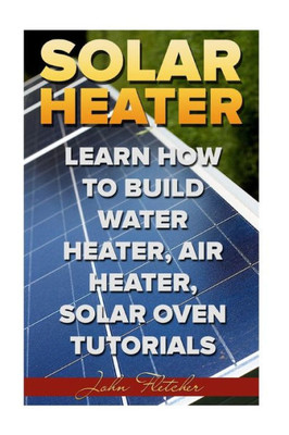 Solar Heater : Learn How To Build Water Heater, Air Heater, Solar Oven Tutorials