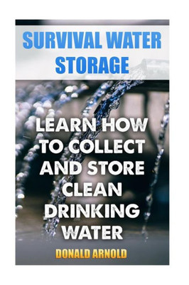 Survival Water Storage : Learn How To Collect And Store Clean Drinking Water