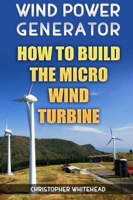 Wind Power Generator : How To Build The Micro Wind Turbine