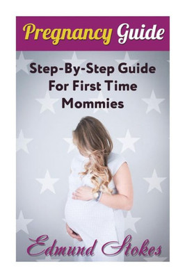 Pregnancy Guide : Step-By-Step Guide For First Time Mommies