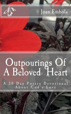 Outpourings Of A Beloved Heart : A 30 Day Poetry Devotional About God'S Love