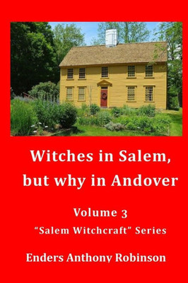 Witches In Salem, But Why In Andover : Volume 3 In The Salem Witchcraft Series