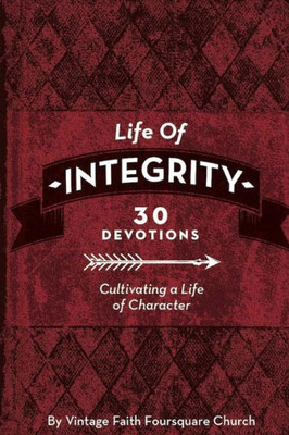 Life Of Integrity : Cultivating A Life Of Character
