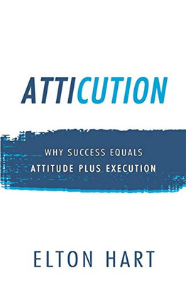 Atticution: Why Success Equals Attitude Plus Execution